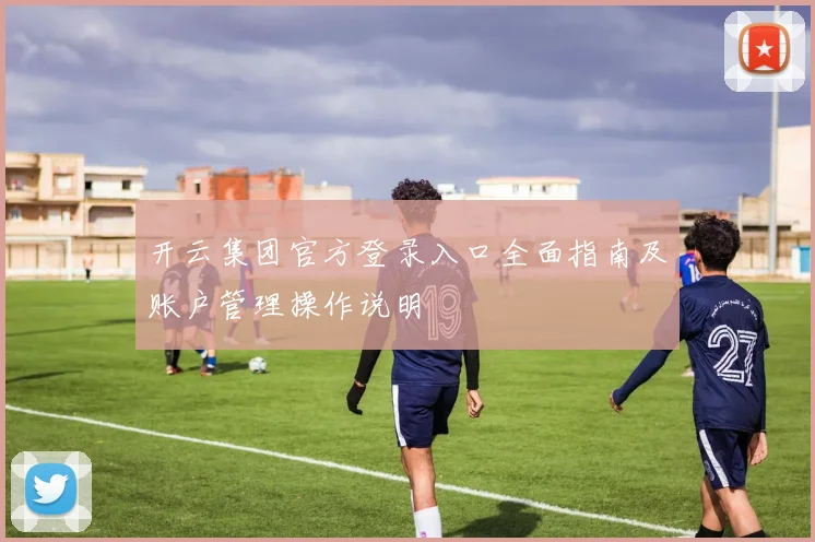 开云集团官方登录入口全面指南及账户管理操作说明