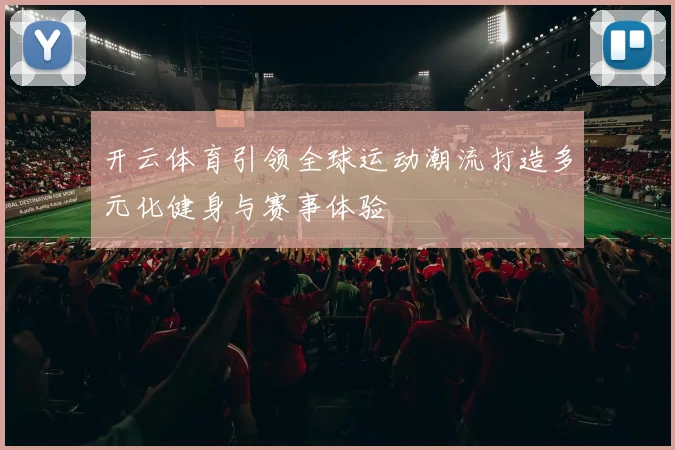 开云体育引领全球运动潮流打造多元化健身与赛事体验