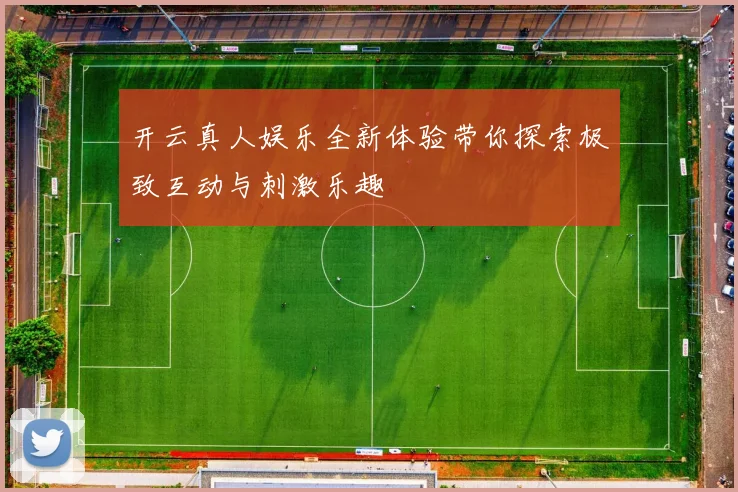 开云真人娱乐全新体验带你探索极致互动与刺激乐趣